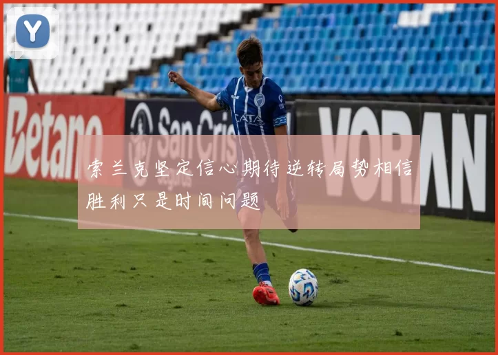 索兰克坚定信心期待逆转局势相信胜利只是时间问题
