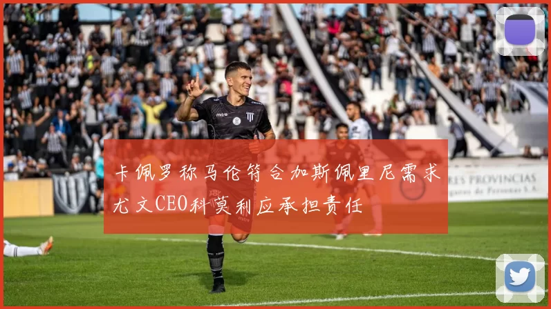 卡佩罗称马伦符合加斯佩里尼需求尤文CEO科莫利应承担责任