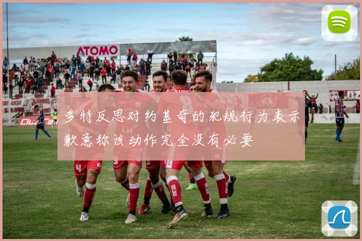 多特反思对约基奇的犯规行为表示歉意称该动作完全没有必要
