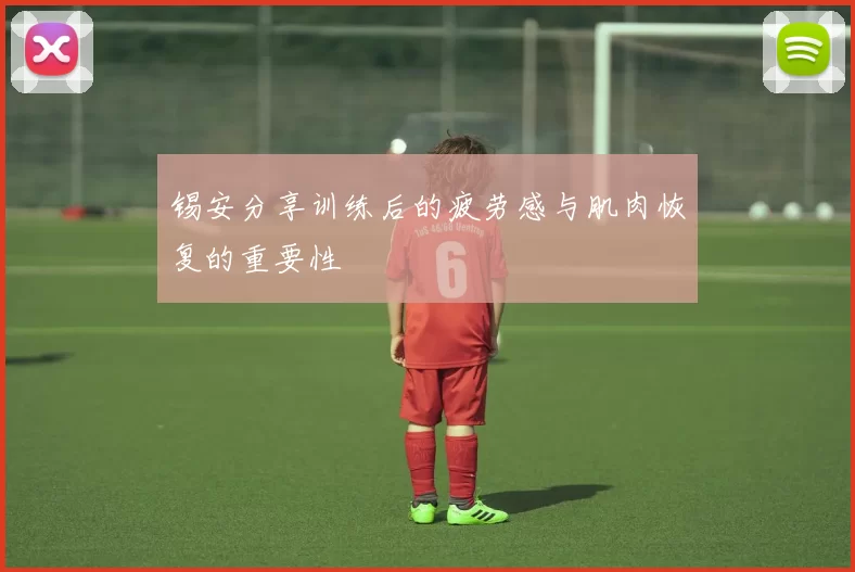 锡安分享训练后的疲劳感与肌肉恢复的重要性