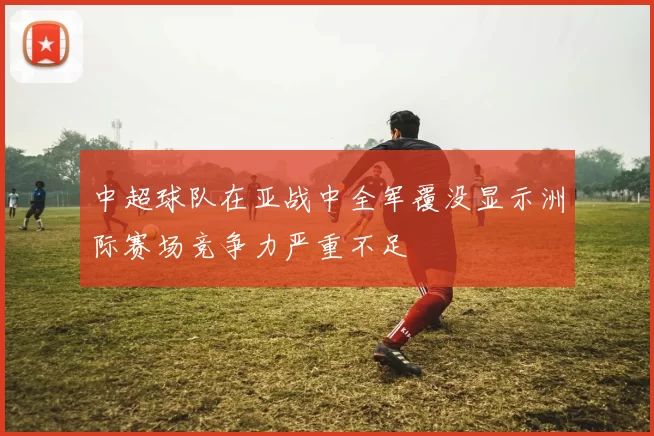 中超球队在亚战中全军覆没显示洲际赛场竞争力严重不足