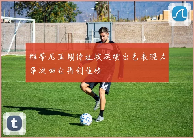 维蒂尼亚期待杜埃延续出色表现力争次回合再创佳绩