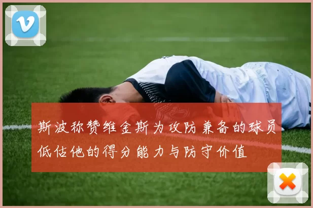 斯波称赞维金斯为攻防兼备的球员低估他的得分能力与防守价值