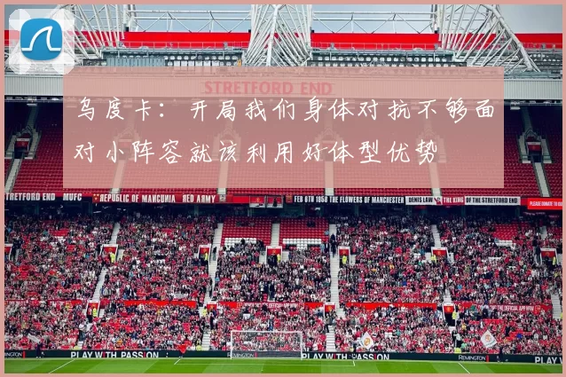 乌度卡：开局我们身体对抗不够面对小阵容就该利用好体型优势