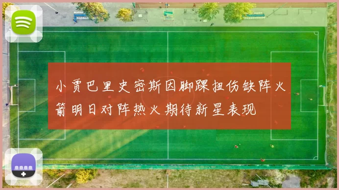小贾巴里史密斯因脚踝扭伤缺阵火箭明日对阵热火期待新星表现