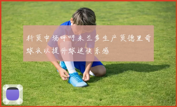 科莫中场呼吁米兰多生产莫德里奇球衣以提升球迷快乐感