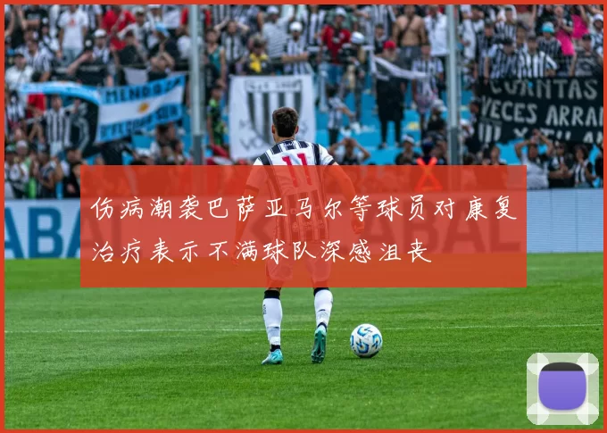 伤病潮袭巴萨亚马尔等球员对康复治疗表示不满球队深感沮丧